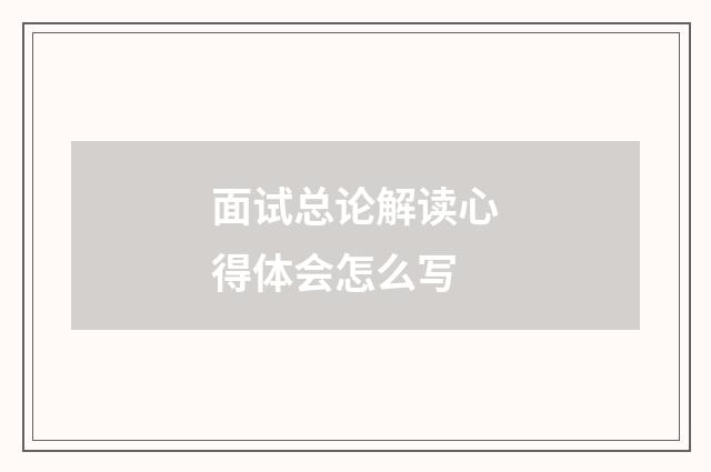 面试总论解读心得体会怎么写