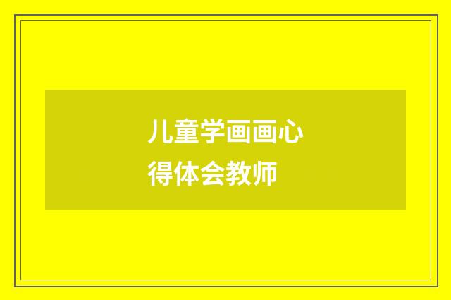 儿童学画画心得体会教师