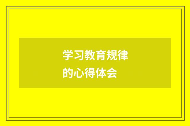 学习教育规律的心得体会
