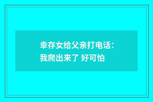 幸存女给父亲打电话：我爬出来了 好可怕