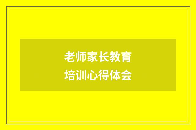 老师家长教育培训心得体会