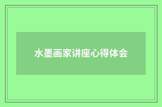 水墨画家讲座心得体会