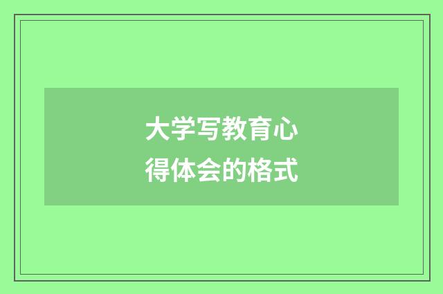 大学写教育心得体会的格式