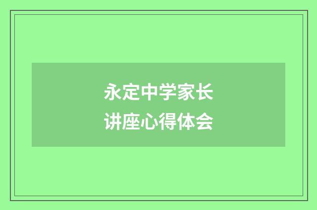 永定中学家长讲座心得体会