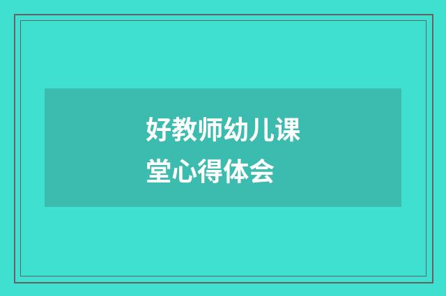 好教师幼儿课堂心得体会