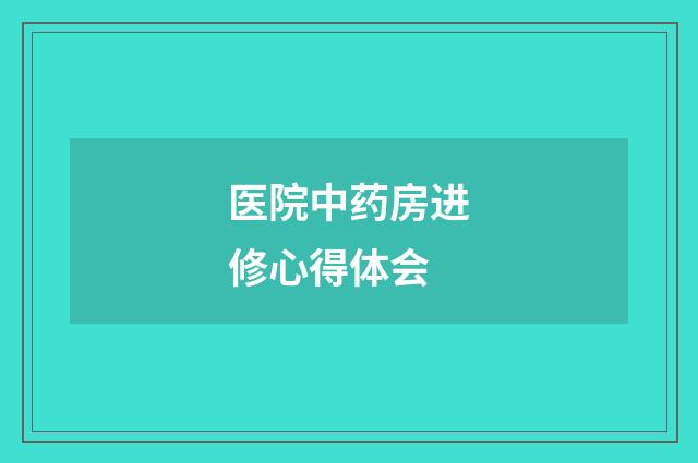 医院中药房进修心得体会