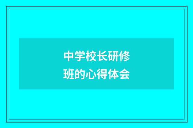 中学校长研修班的心得体会