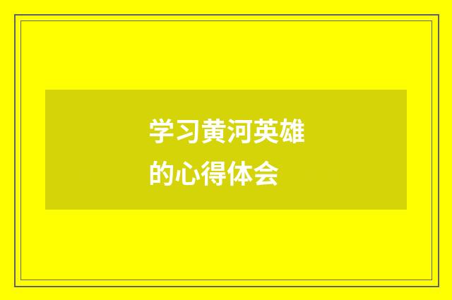 学习黄河英雄的心得体会