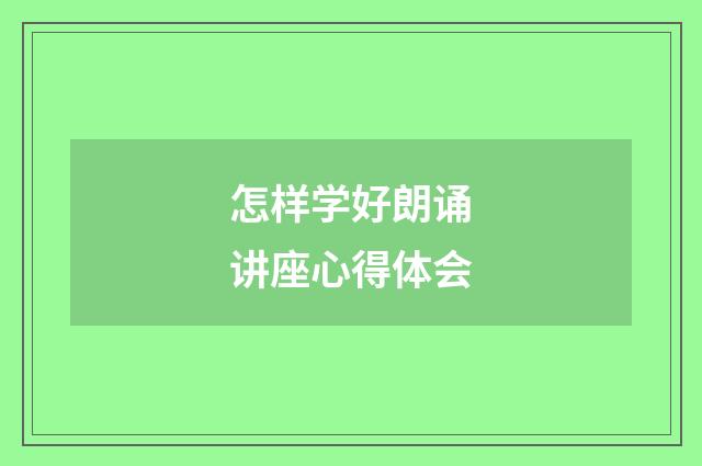 怎样学好朗诵讲座心得体会