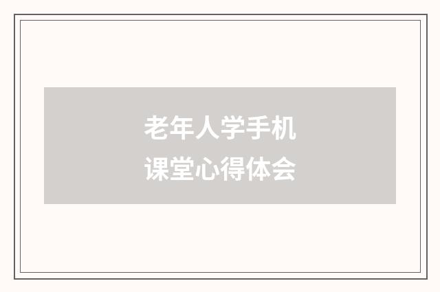 老年人学手机课堂心得体会