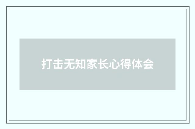 打击无知家长心得体会