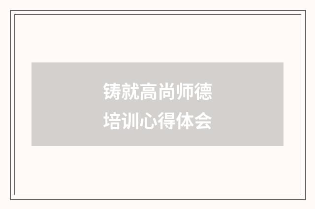 铸就高尚师德培训心得体会