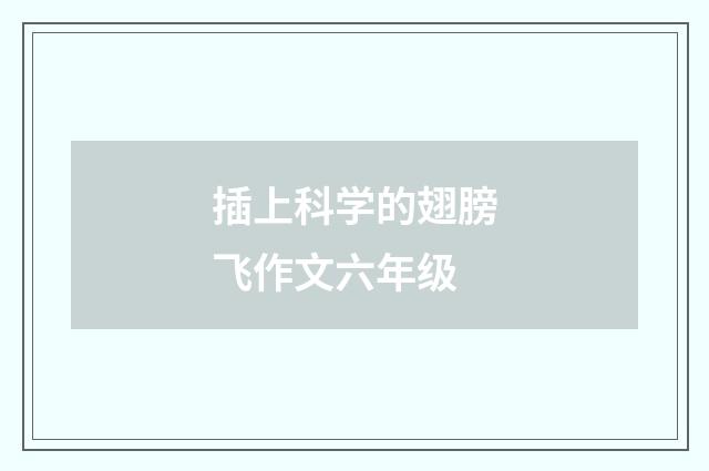 插上科学的翅膀飞作文六年级