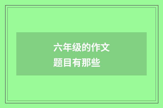 六年级的作文题目有那些