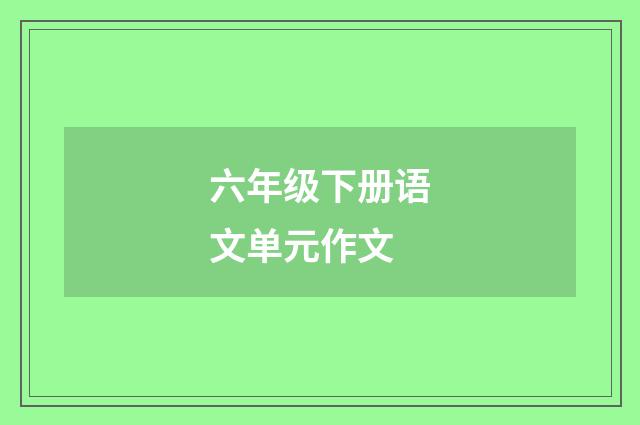 六年级下册语文单元作文
