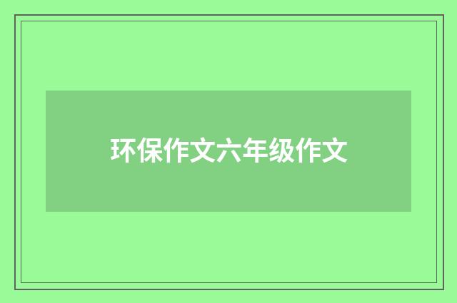 环保作文六年级作文
