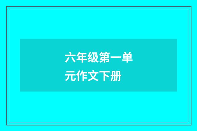 六年级第一单元作文下册