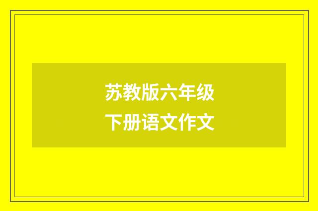 苏教版六年级下册语文作文