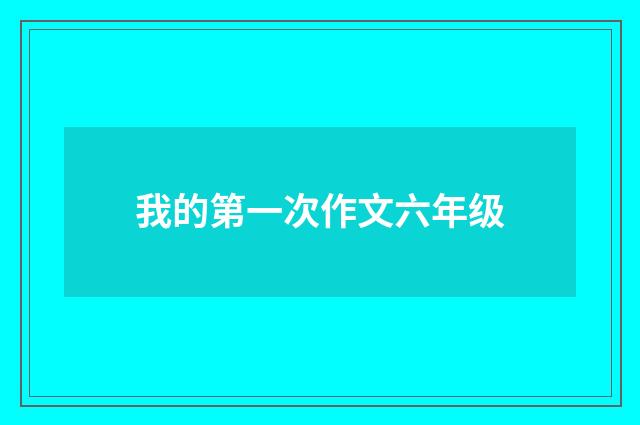 我的第一次作文六年级