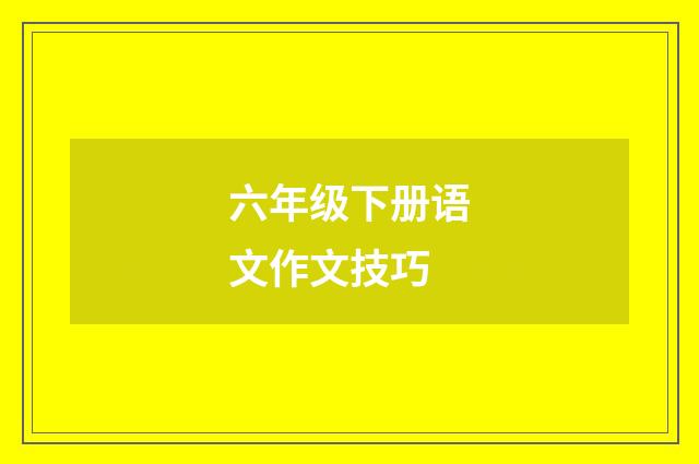 六年级下册语文作文技巧