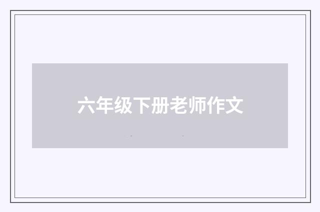 六年级下册老师作文