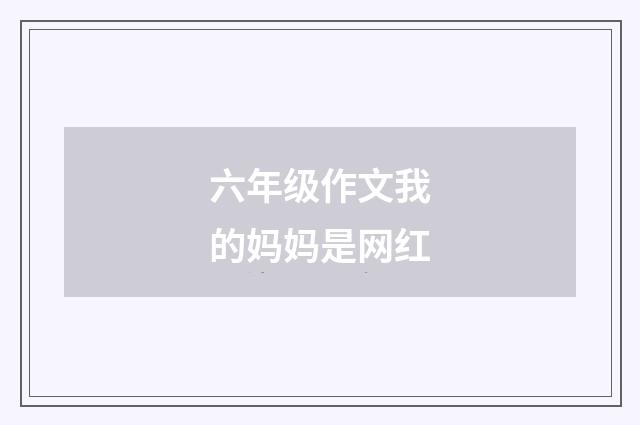 六年级作文我的妈妈是网红