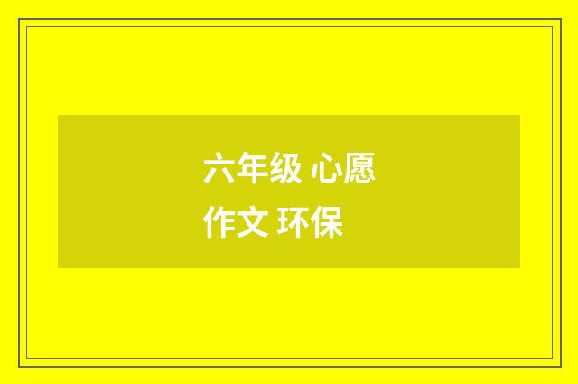 六年级 心愿作文 环保
