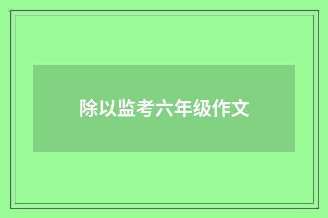 除以监考六年级作文