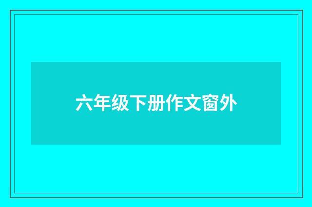六年级下册作文窗外