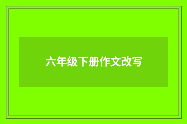 六年级下册作文改写
