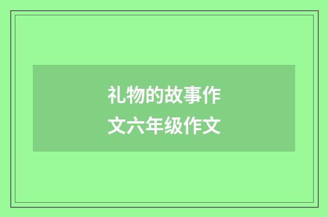 礼物的故事作文六年级作文