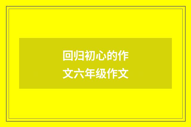 回归初心的作文六年级作文