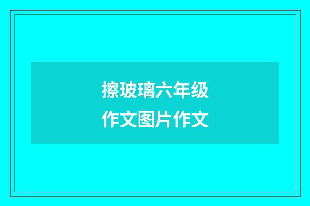 擦玻璃六年级作文图片作文