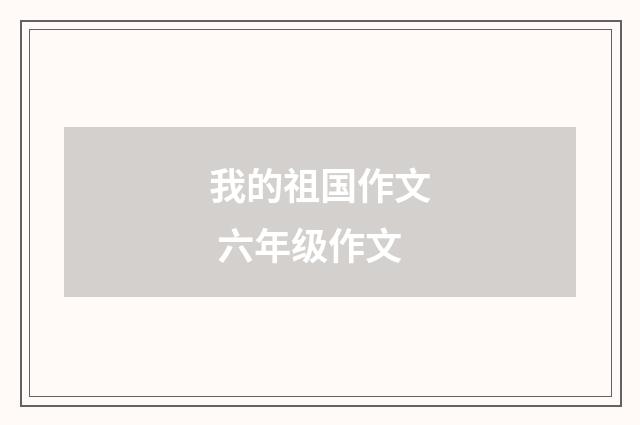 我的祖国作文 六年级作文