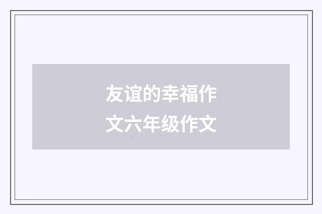 友谊的幸福作文六年级作文