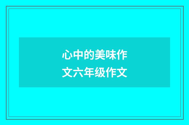 心中的美味作文六年级作文