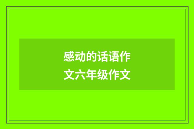 感动的话语作文六年级作文