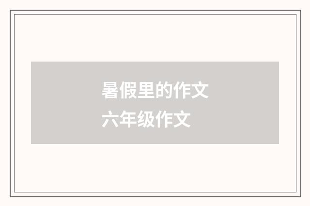 暑假里的作文六年级作文