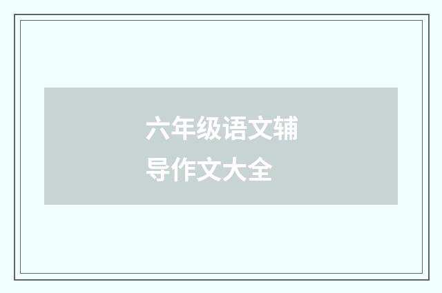 六年级语文辅导作文大全