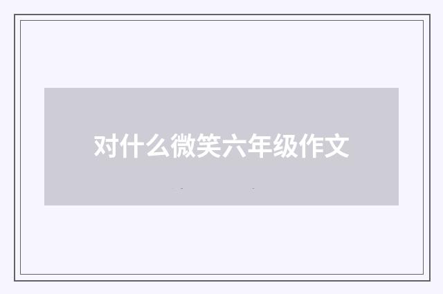 对什么微笑六年级作文