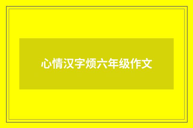 心情汉字烦六年级作文