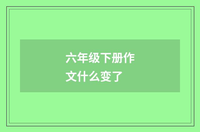 六年级下册作文什么变了