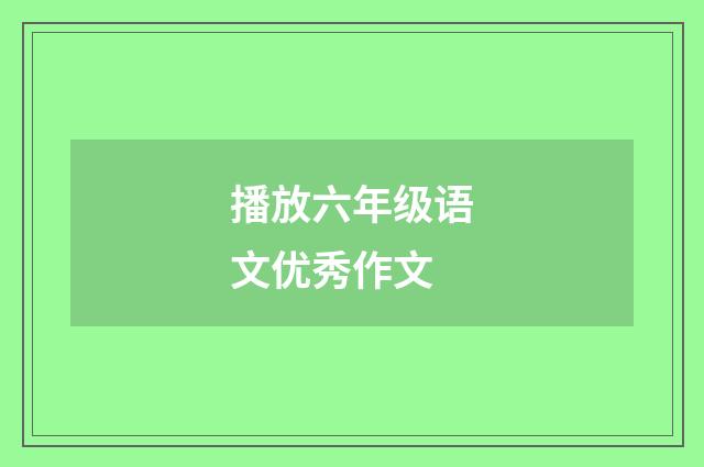 播放六年级语文优秀作文