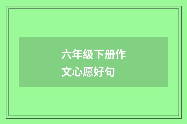 六年级下册作文心愿好句
