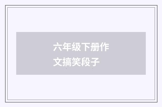 六年级下册作文搞笑段子
