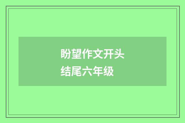 盼望作文开头结尾六年级