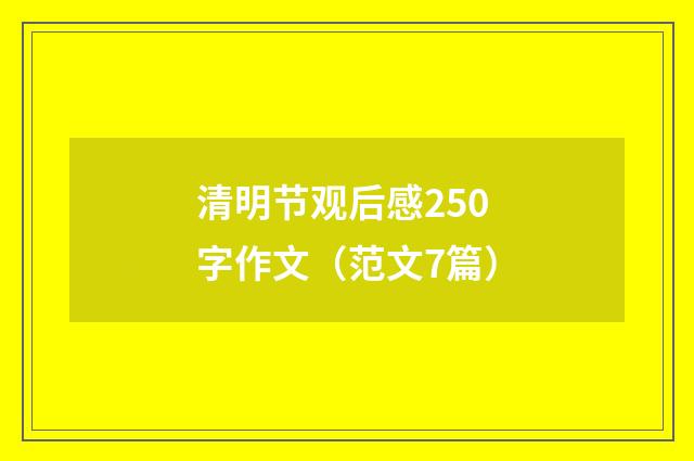 清明节观后感250字作文（范文7篇）