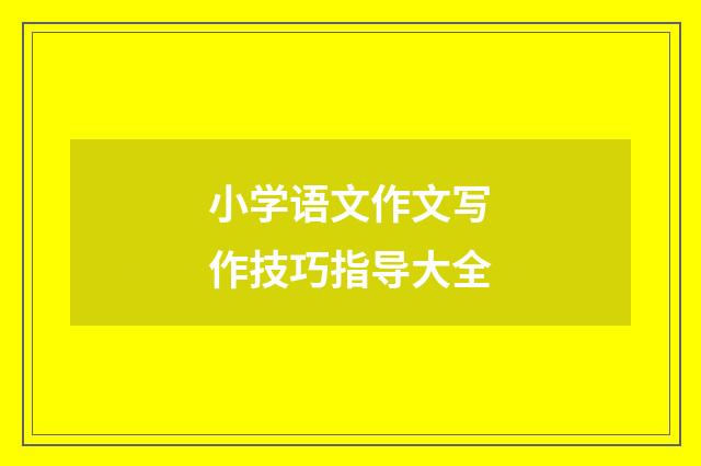 小学语文作文写作技巧指导大全