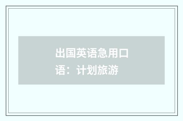 出国英语急用口语：计划旅游