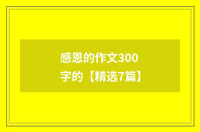 感恩的作文300字的【精选7篇】
